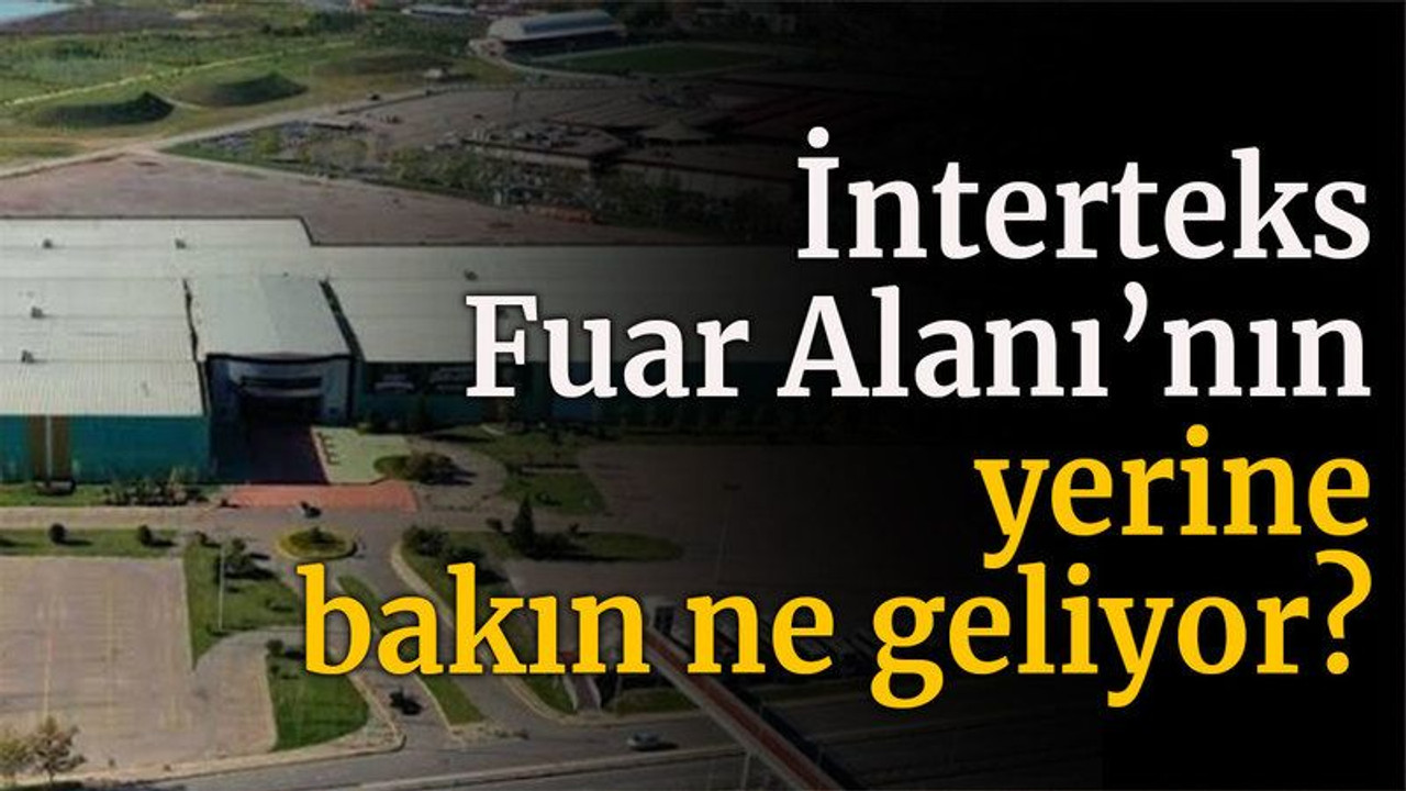 İnterteks Fuar Alanı’nın yerine bakın ne geliyor?